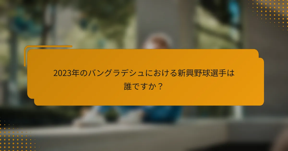 2023年のバングラデシュにおける新興野球選手は誰ですか?
