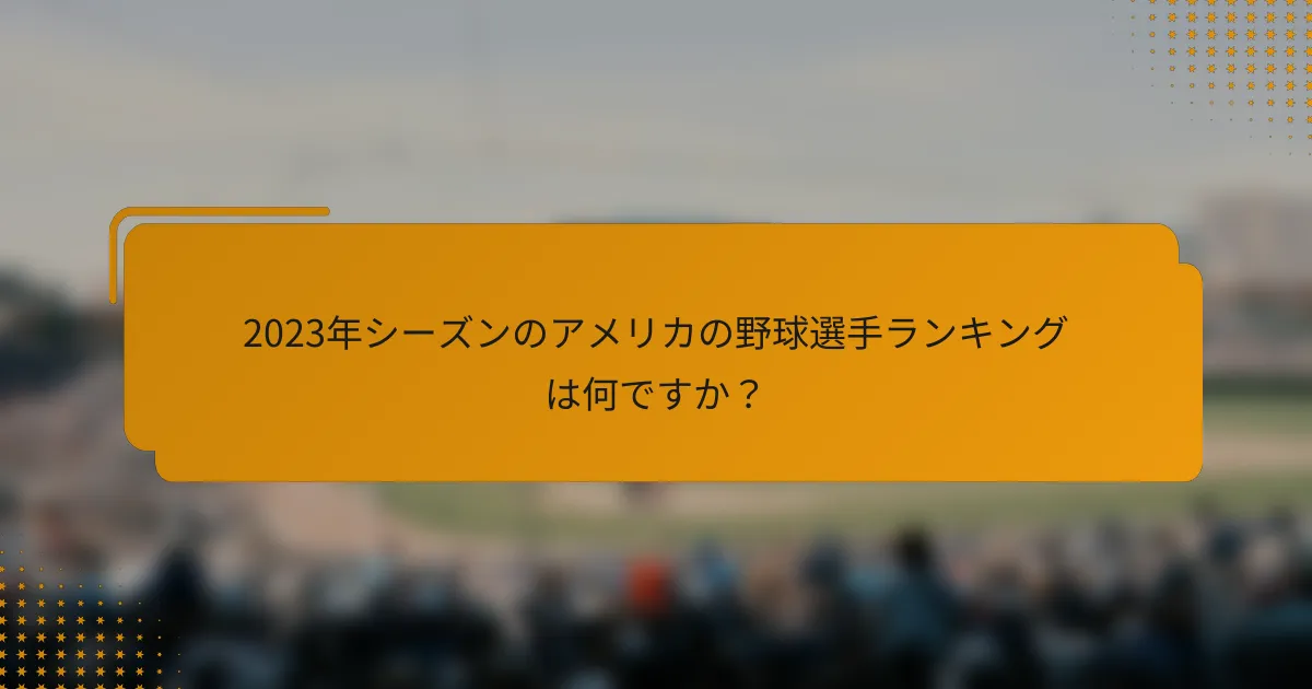2023年シーズンのアメリカの野球選手ランキングは何ですか?
