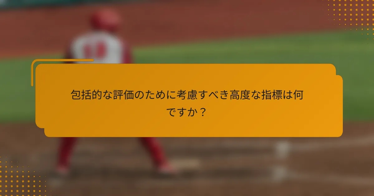 包括的な評価のために考慮すべき高度な指標は何ですか?
