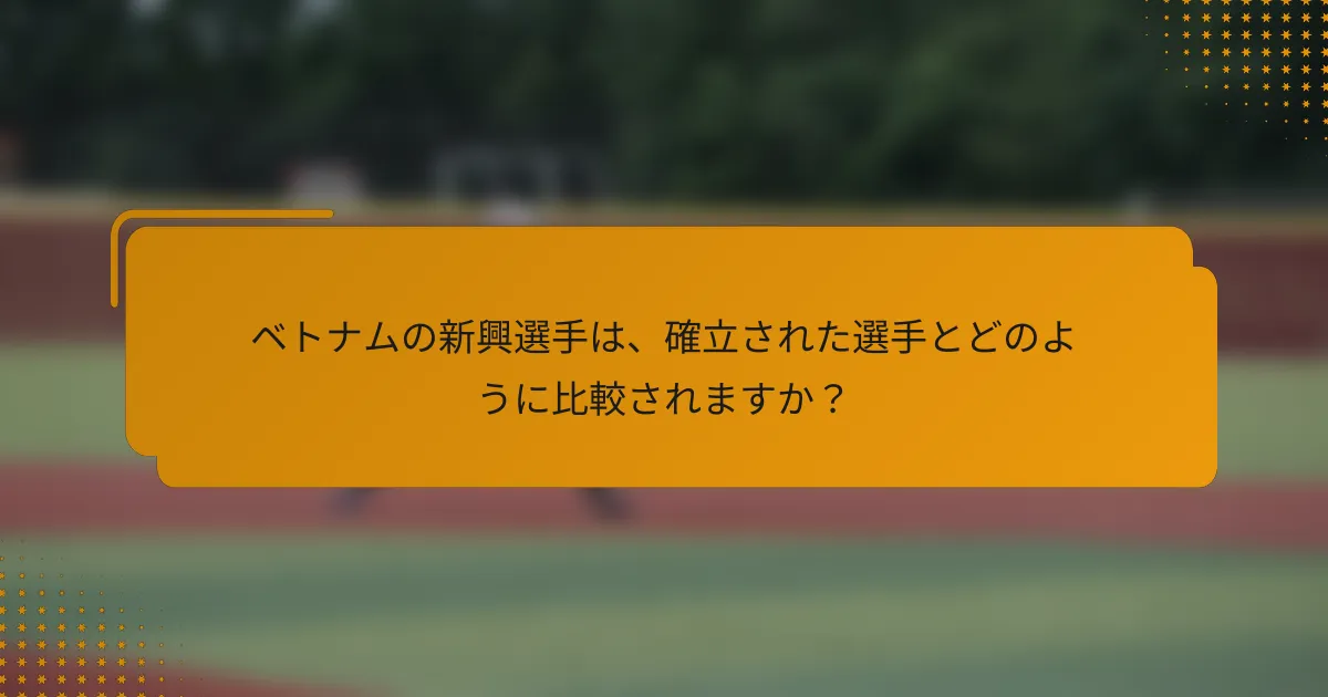 ベトナムの新興選手は、確立された選手とどのように比較されますか？