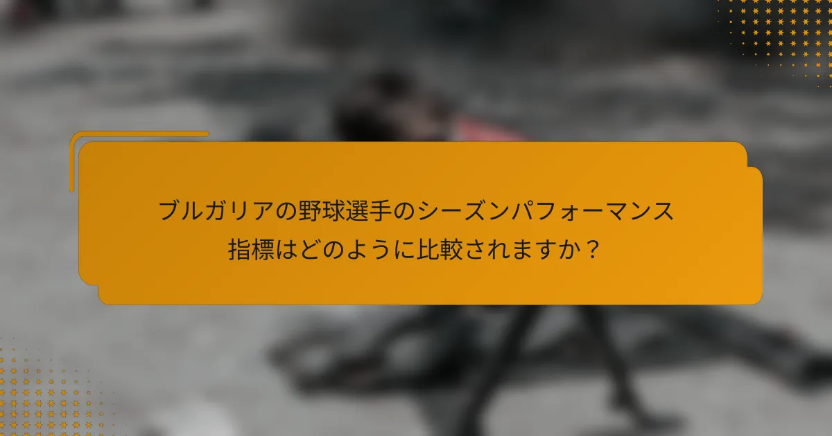 ブルガリアの野球選手のシーズンパフォーマンス指標はどのように比較されますか?