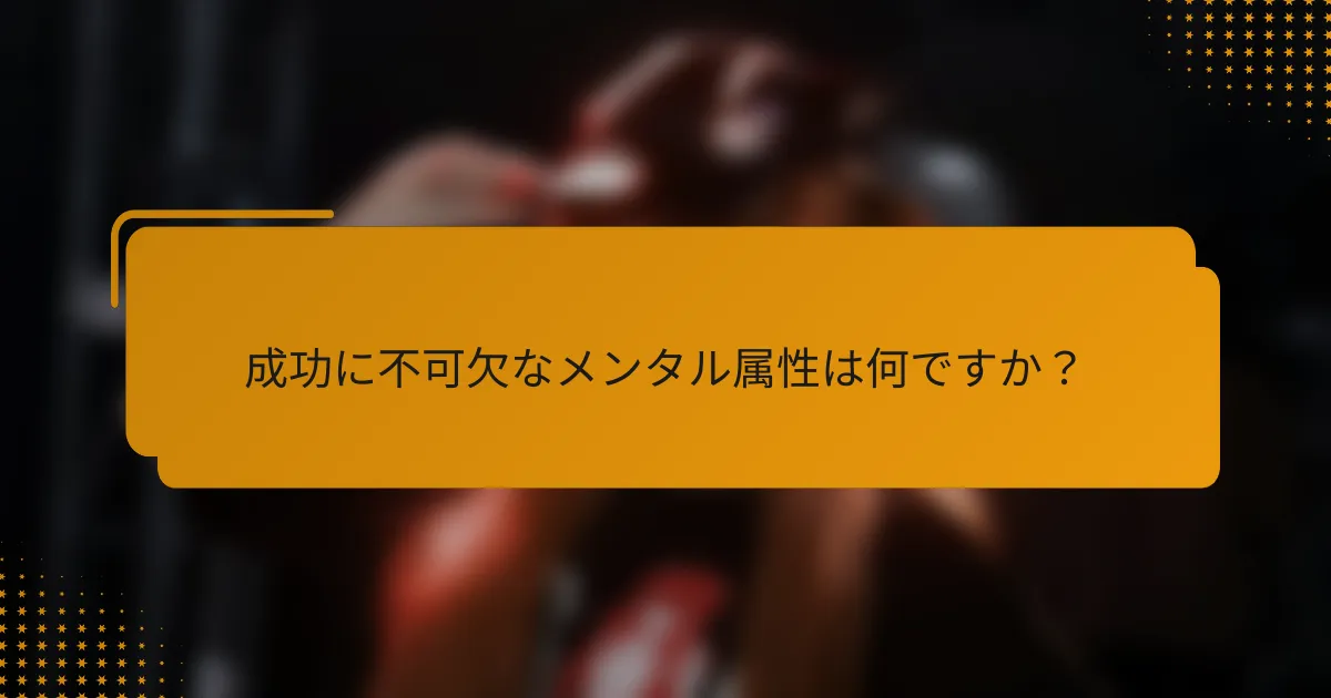 成功に不可欠なメンタル属性は何ですか?