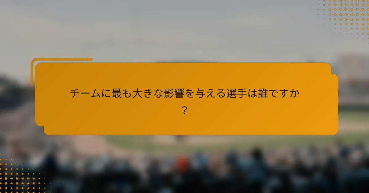 チームに最も大きな影響を与える選手は誰ですか?
