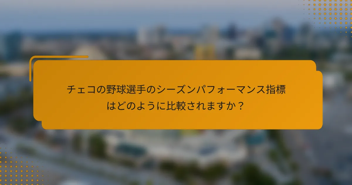 チェコの野球選手のシーズンパフォーマンス指標はどのように比較されますか?