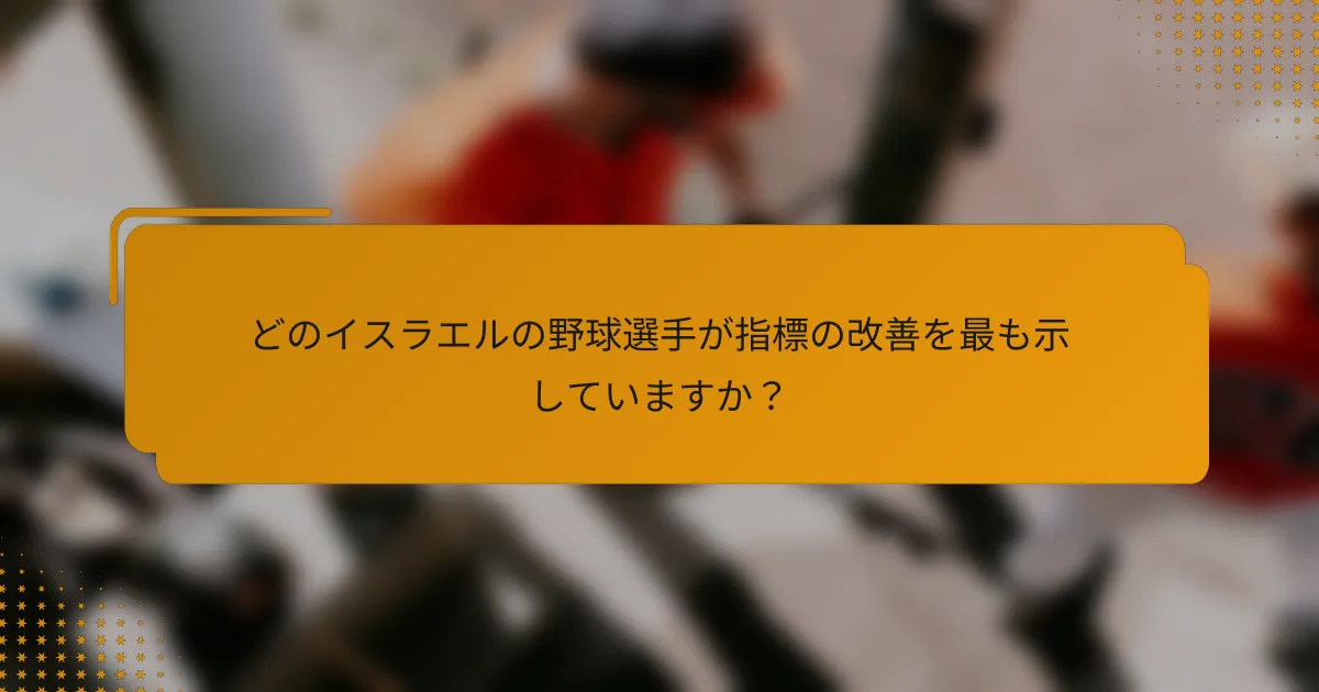 どのイスラエルの野球選手が指標の改善を最も示していますか?