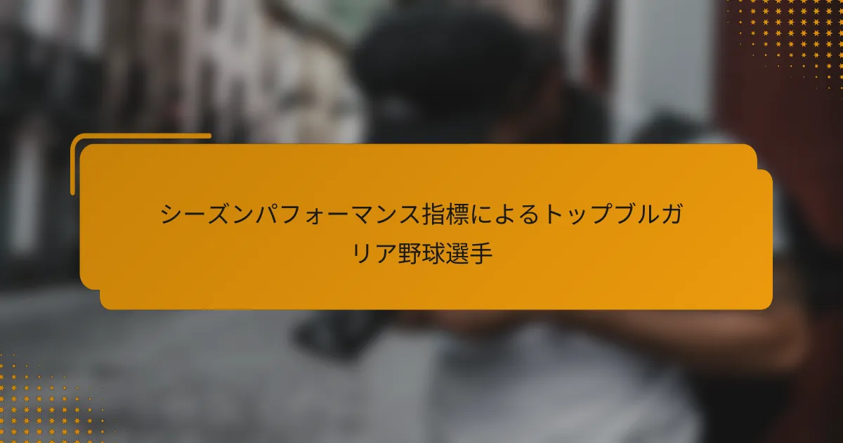 シーズンパフォーマンス指標によるトップブルガリア野球選手