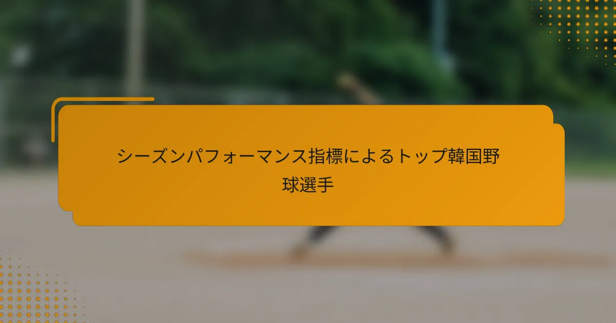 シーズンパフォーマンス指標によるトップ韓国野球選手