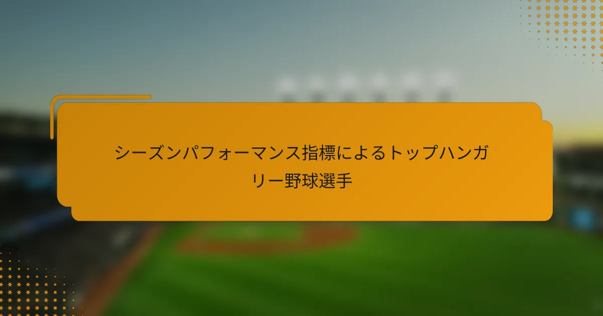 シーズンパフォーマンス指標によるトップハンガリー野球選手