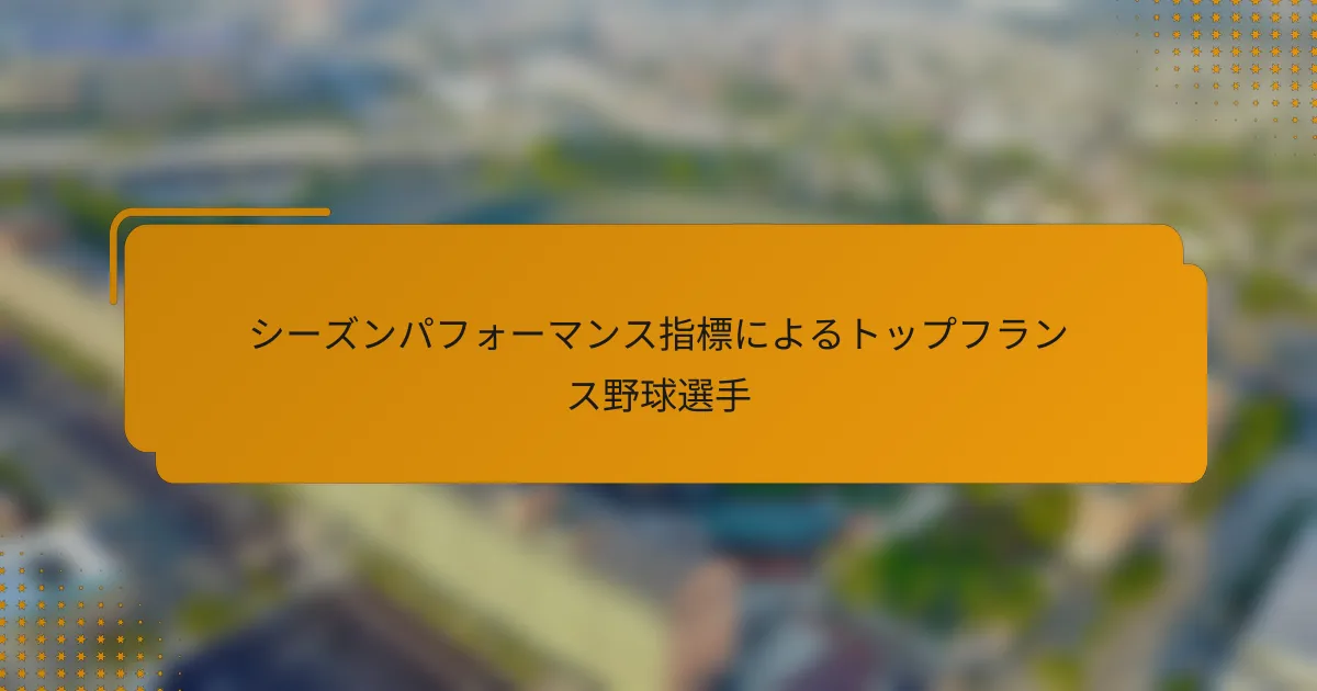 シーズンパフォーマンス指標によるトップフランス野球選手