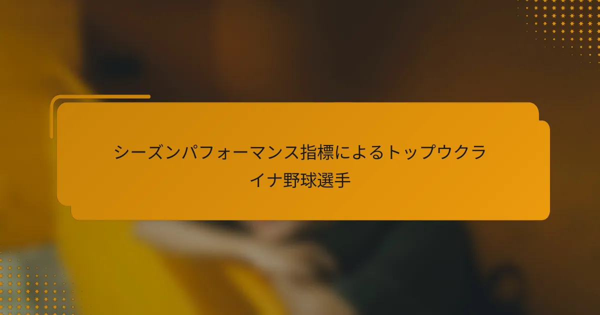 シーズンパフォーマンス指標によるトップウクライナ野球選手