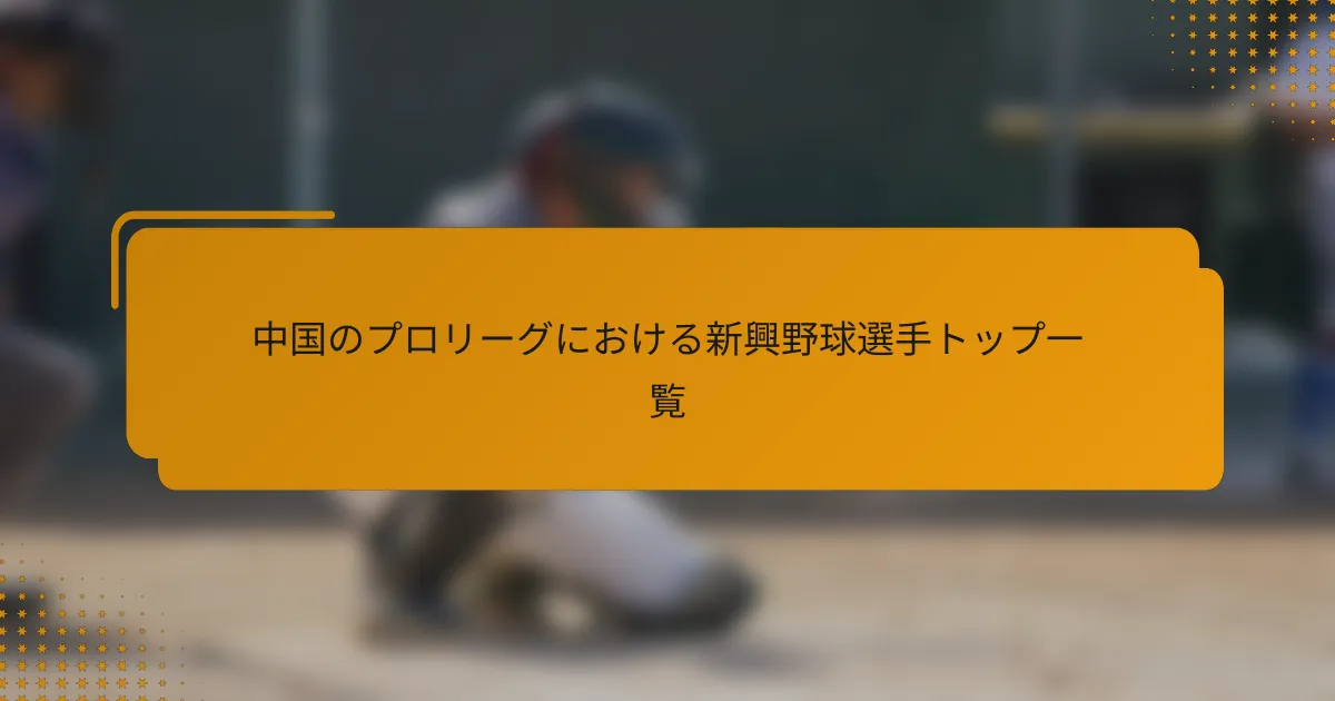 中国のプロリーグにおける新興野球選手トップ一覧