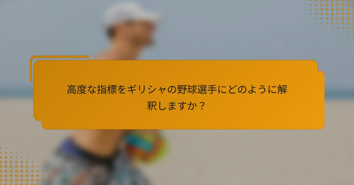 高度な指標をギリシャの野球選手にどのように解釈しますか?