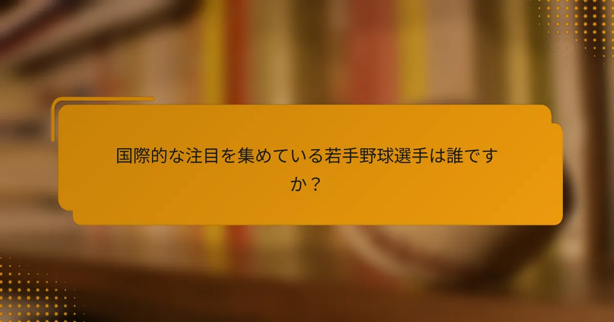 国際的な注目を集めている若手野球選手は誰ですか?