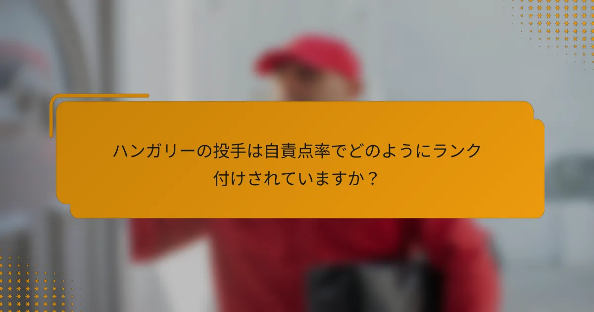 ハンガリーの投手は自責点率でどのようにランク付けされていますか？
