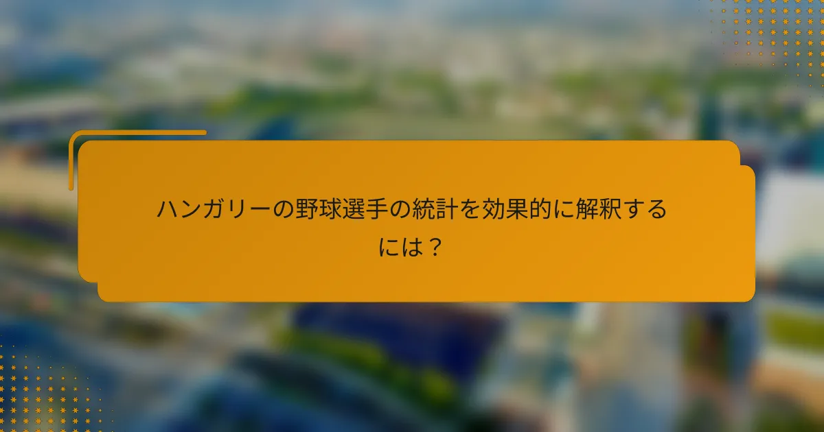 ハンガリーの野球選手の統計を効果的に解釈するには?