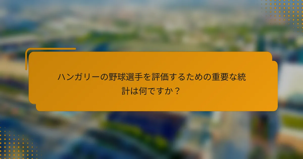 ハンガリーの野球選手を評価するための重要な統計は何ですか?