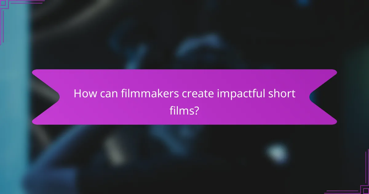 How can filmmakers create impactful short films?