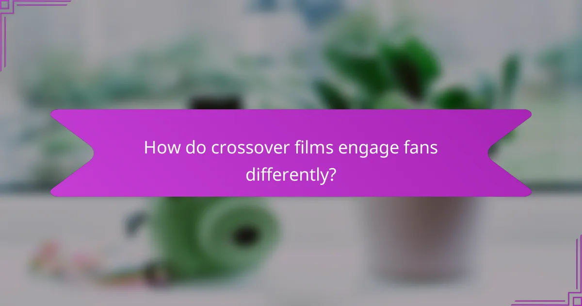 How do crossover films engage fans differently?