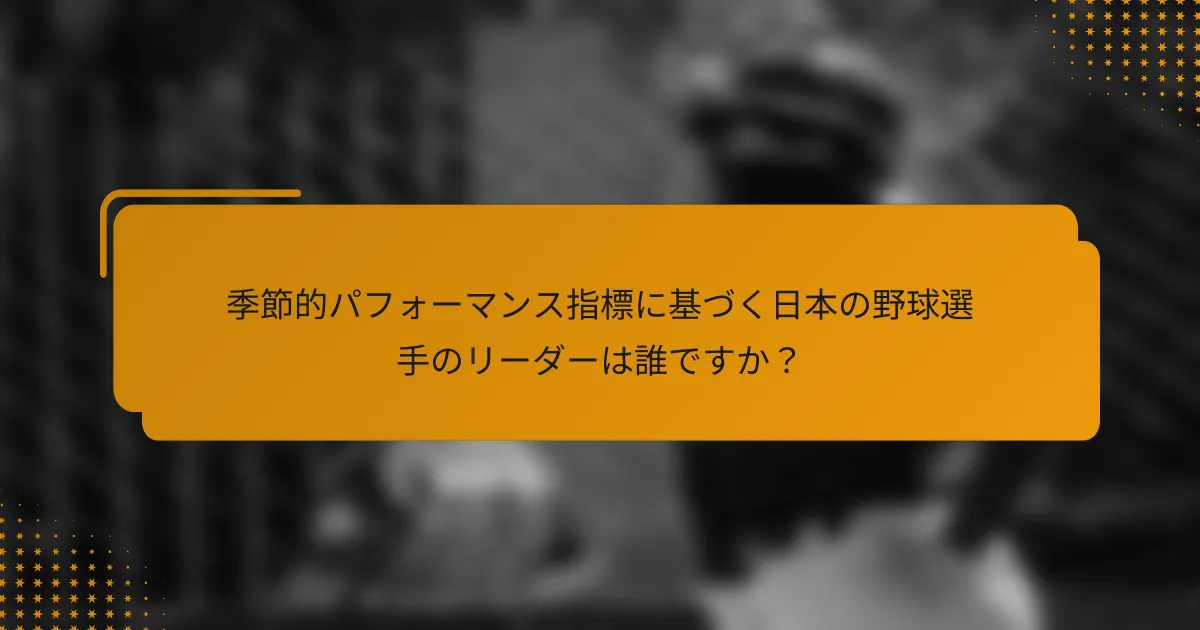 季節的パフォーマンス指標に基づく日本の野球選手のリーダーは誰ですか?