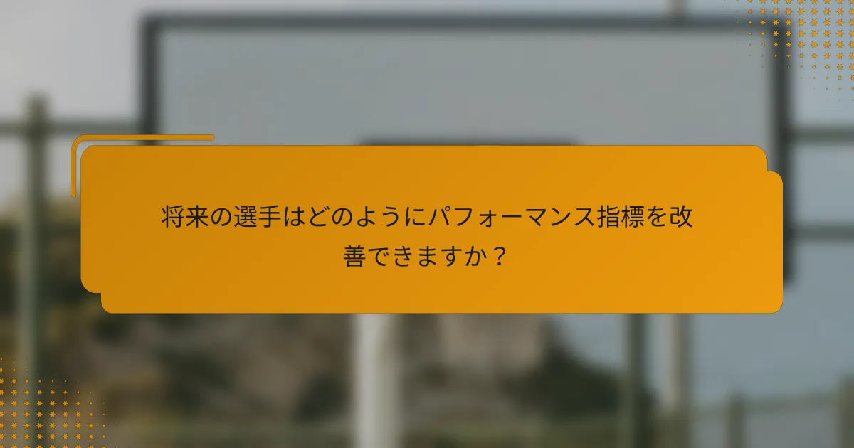 将来の選手はどのようにパフォーマンス指標を改善できますか?