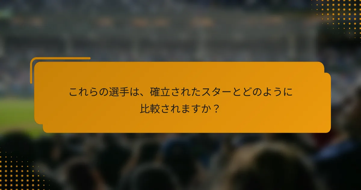 これらの選手は、確立されたスターとどのように比較されますか?