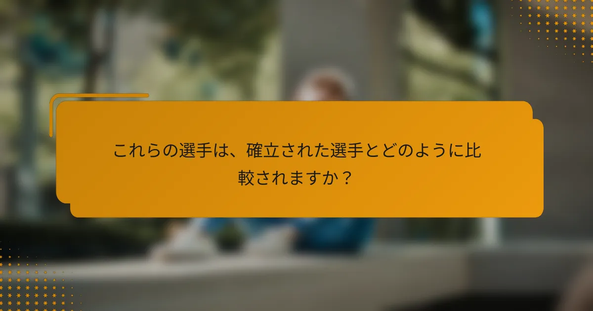 これらの選手は、確立された選手とどのように比較されますか?