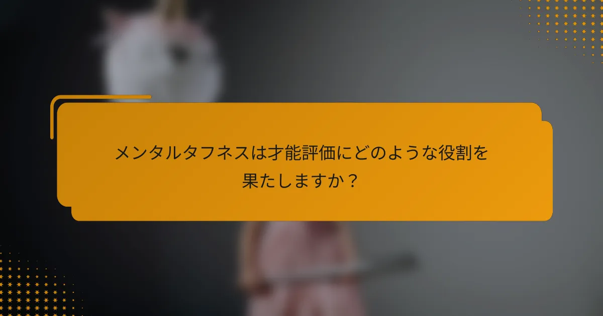 メンタルタフネスは才能評価にどのような役割を果たしますか?