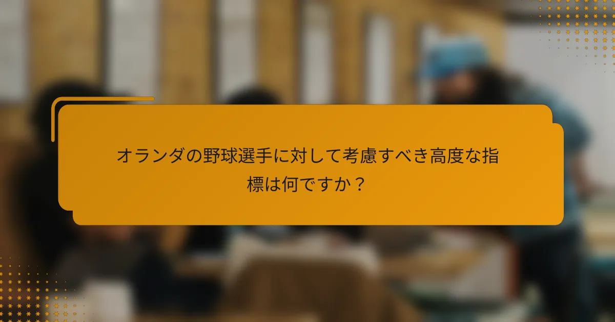 オランダの野球選手に対して考慮すべき高度な指標は何ですか？