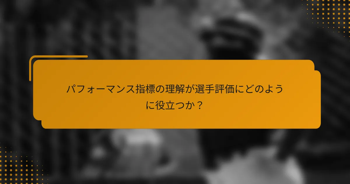 パフォーマンス指標の理解が選手評価にどのように役立つか?