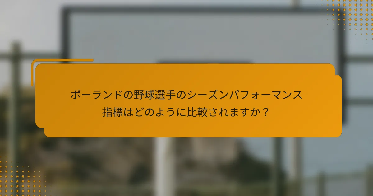 ポーランドの野球選手のシーズンパフォーマンス指標はどのように比較されますか?