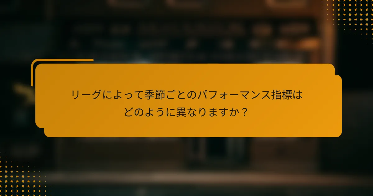リーグによって季節ごとのパフォーマンス指標はどのように異なりますか?