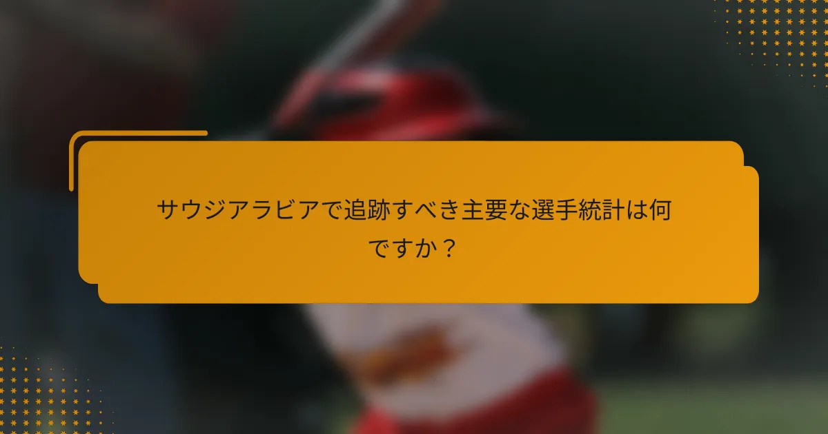 サウジアラビアで追跡すべき主要な選手統計は何ですか?