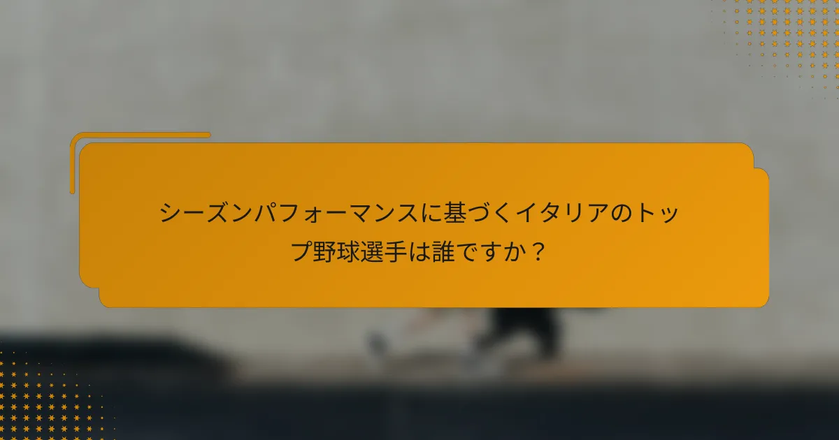シーズンパフォーマンスに基づくイタリアのトップ野球選手は誰ですか?