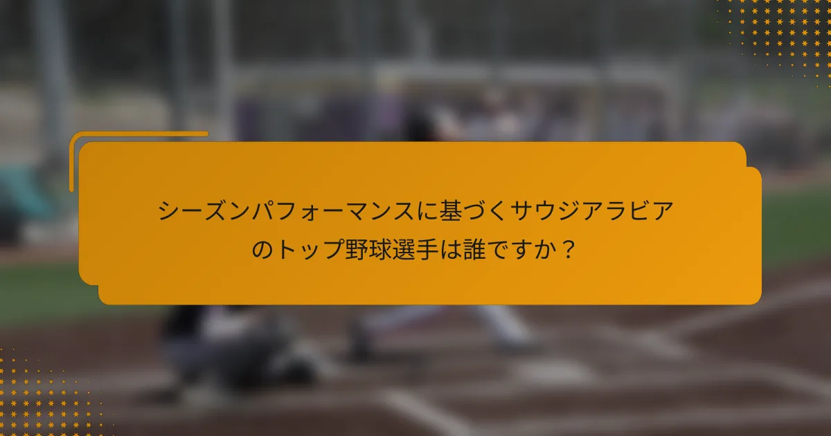 シーズンパフォーマンスに基づくサウジアラビアのトップ野球選手は誰ですか?