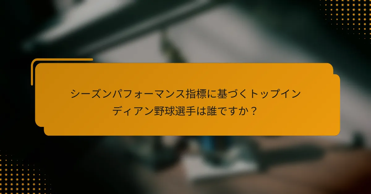シーズンパフォーマンス指標に基づくトップインディアン野球選手は誰ですか？