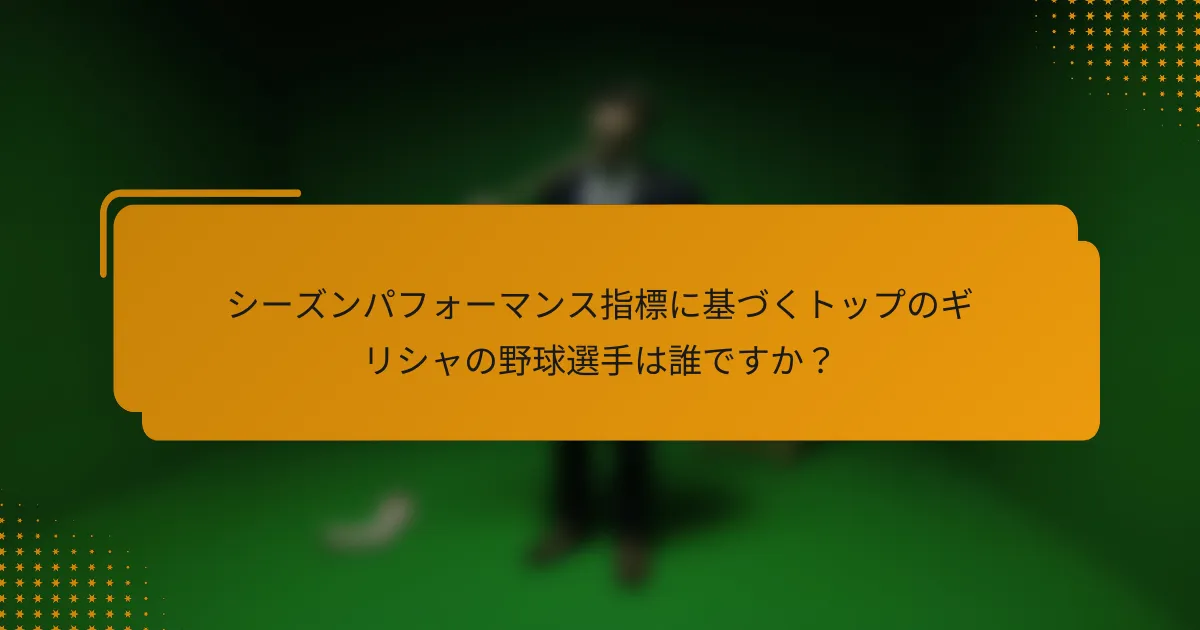 シーズンパフォーマンス指標に基づくトップのギリシャの野球選手は誰ですか?