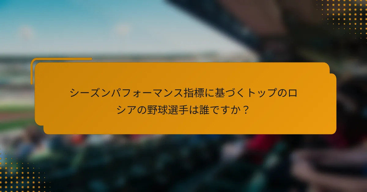 シーズンパフォーマンス指標に基づくトップのロシアの野球選手は誰ですか?