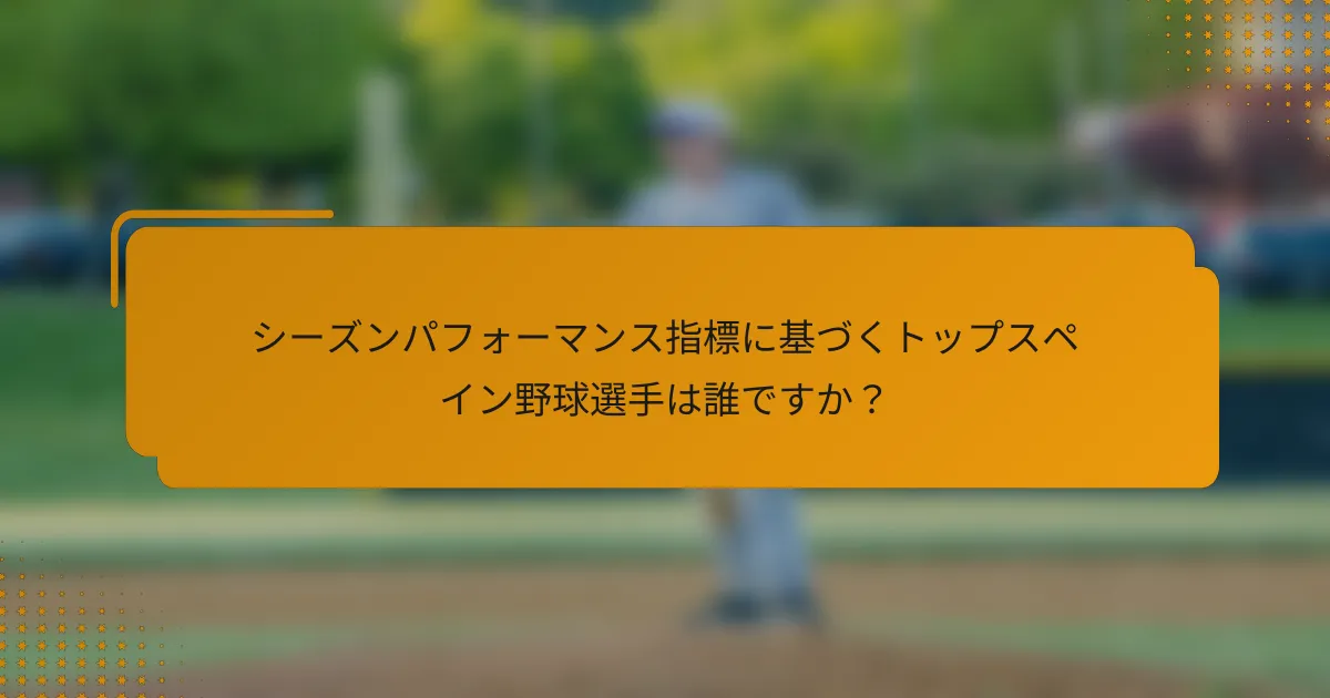 シーズンパフォーマンス指標に基づくトップスペイン野球選手は誰ですか？