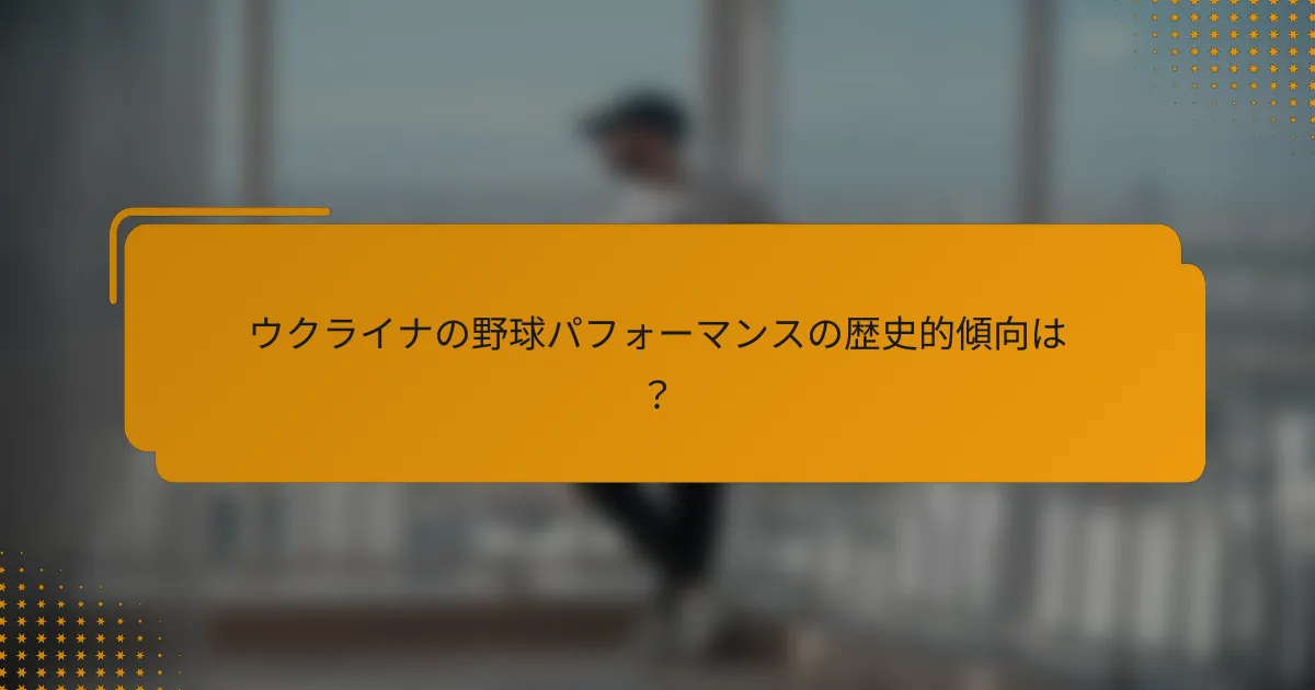 ウクライナの野球パフォーマンスの歴史的傾向は?