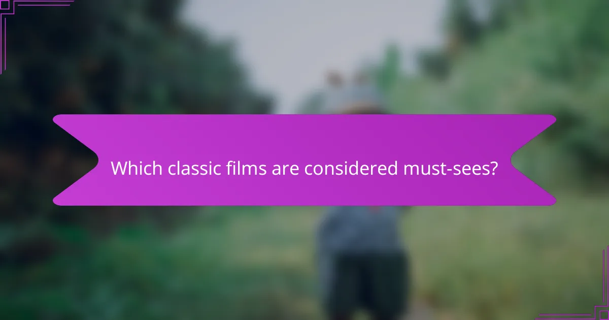 Which classic films are considered must-sees?