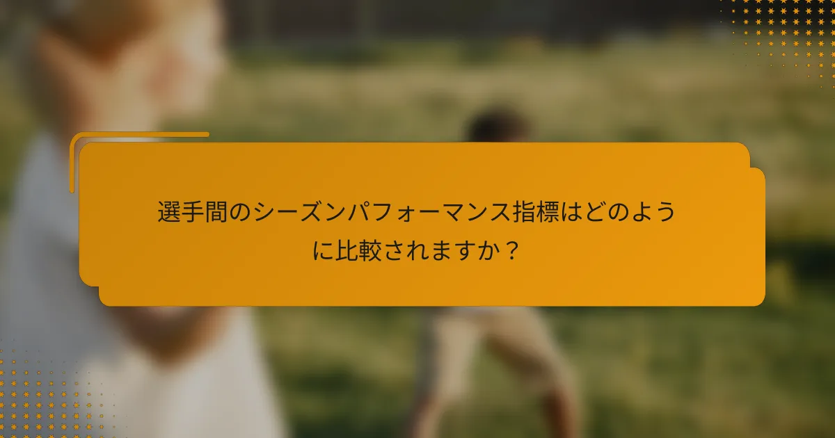 選手間のシーズンパフォーマンス指標はどのように比較されますか?
