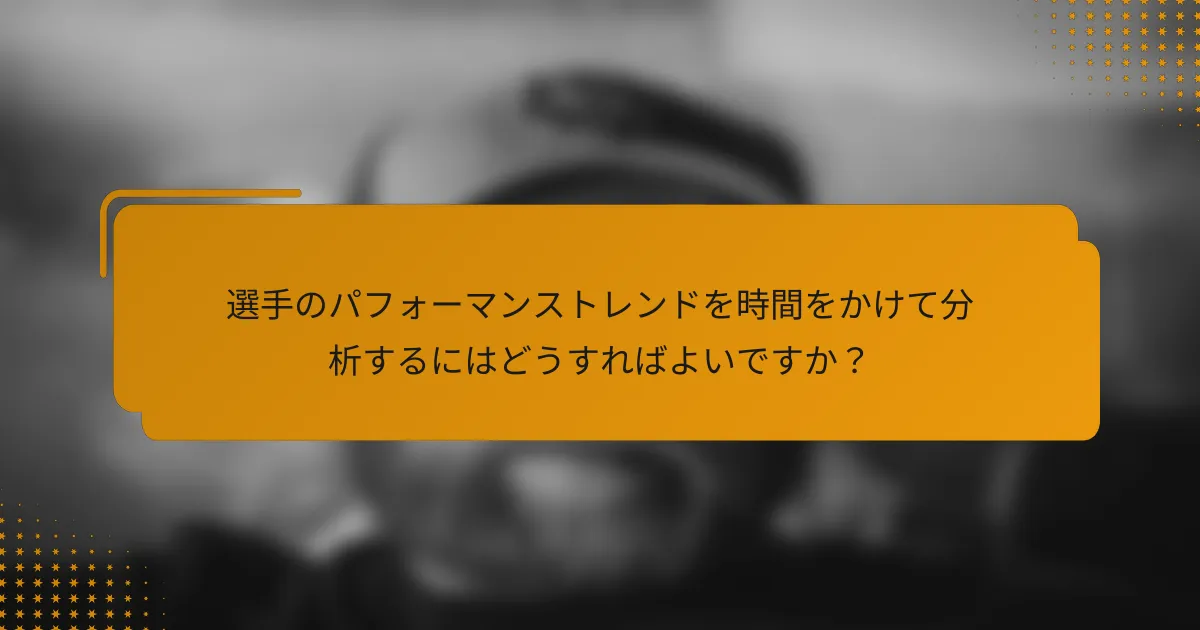 選手のパフォーマンストレンドを時間をかけて分析するにはどうすればよいですか?