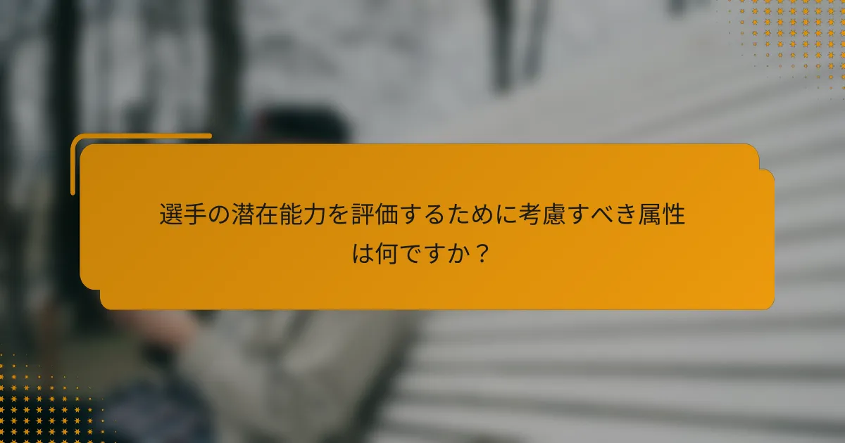 選手の潜在能力を評価するために考慮すべき属性は何ですか?