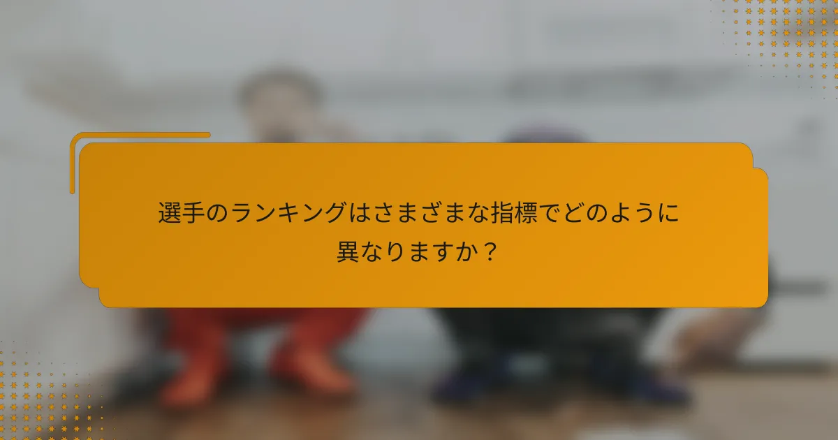 選手のランキングはさまざまな指標でどのように異なりますか?
