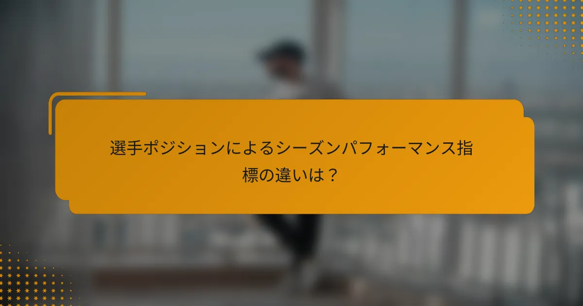 選手ポジションによるシーズンパフォーマンス指標の違いは?
