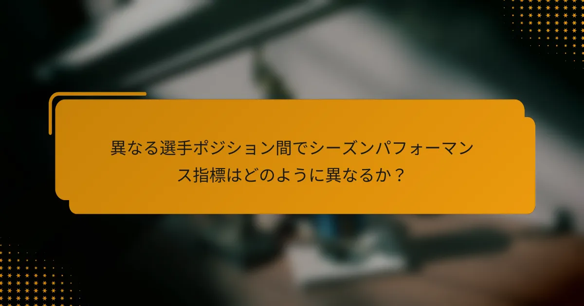 異なる選手ポジション間でシーズンパフォーマンス指標はどのように異なるか?